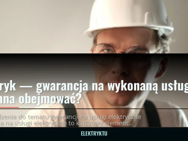 Elektryk — gwarancja na wykonaną usługę: co powinna obejmować? — elektryktu.pl