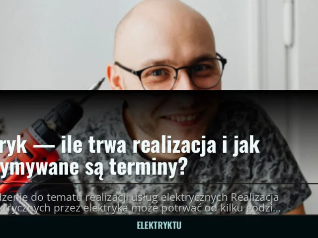 Elektryk — ile trwa realizacja i jak dotrzymywane są terminy? — elektryktu.pl