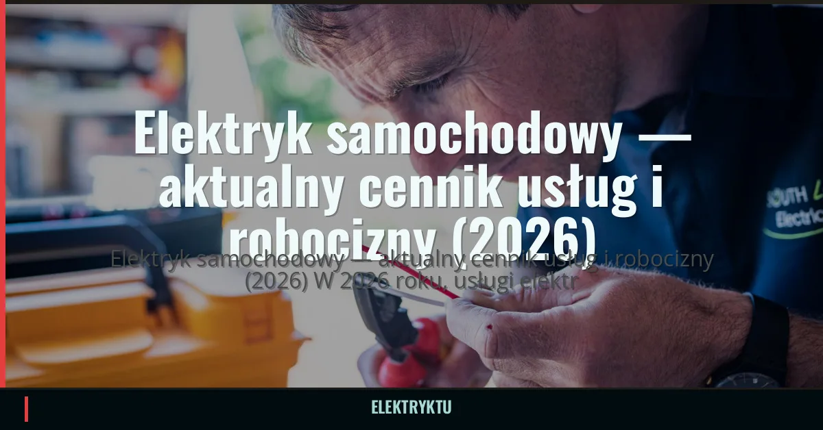 Elektryk samochodowy — aktualny cennik usług i robocizny (2026)