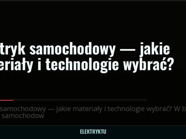 Elektryk samochodowy — jakie materiały i technologie wybrać? — elektryktu.pl