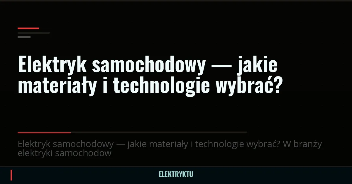 Elektryk samochodowy — jakie materiały i technologie wybrać?