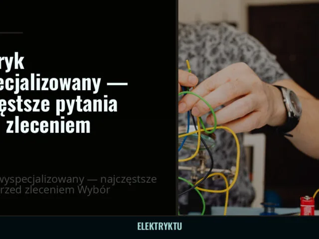 Elektryk wyspecjalizowany — najczęstsze pytania przed zleceniem — elektryktu.pl