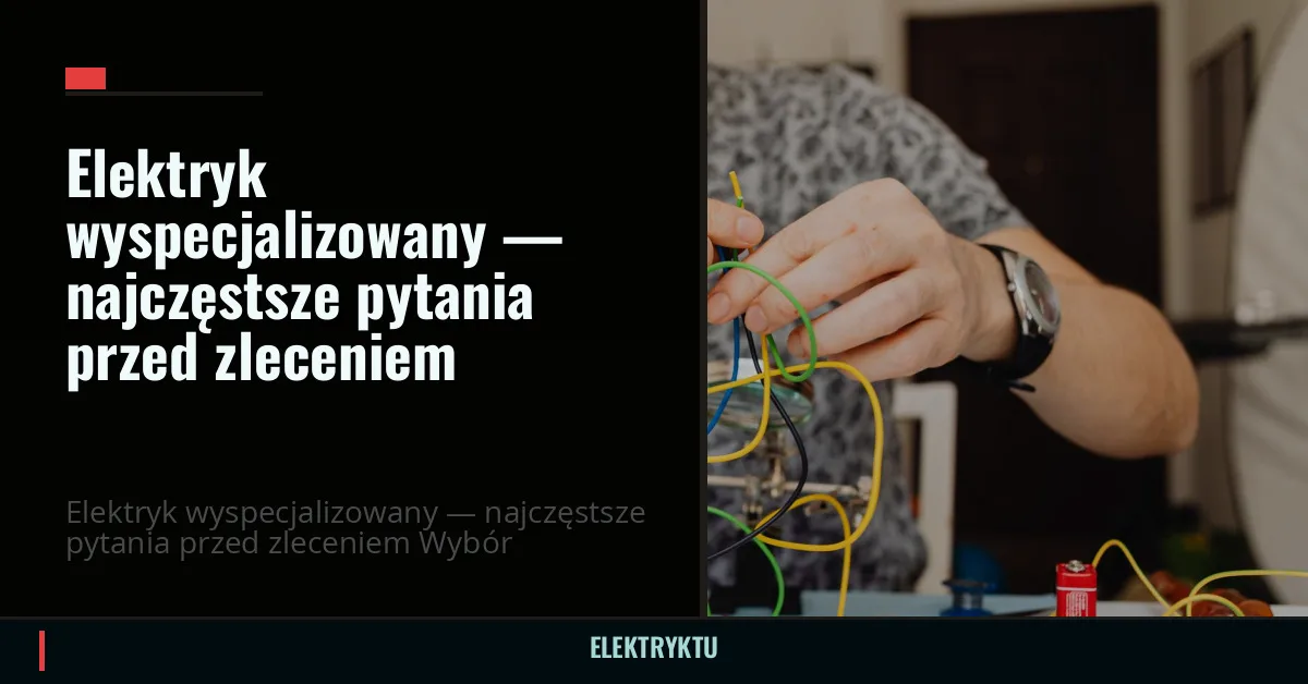 Elektryk wyspecjalizowany — najczęstsze pytania przed zleceniem