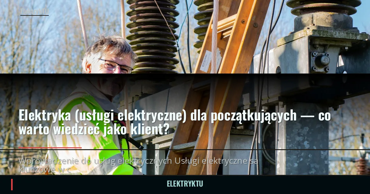 Elektryka (usługi elektryczne) dla początkujących — co warto wiedzieć jako klient?