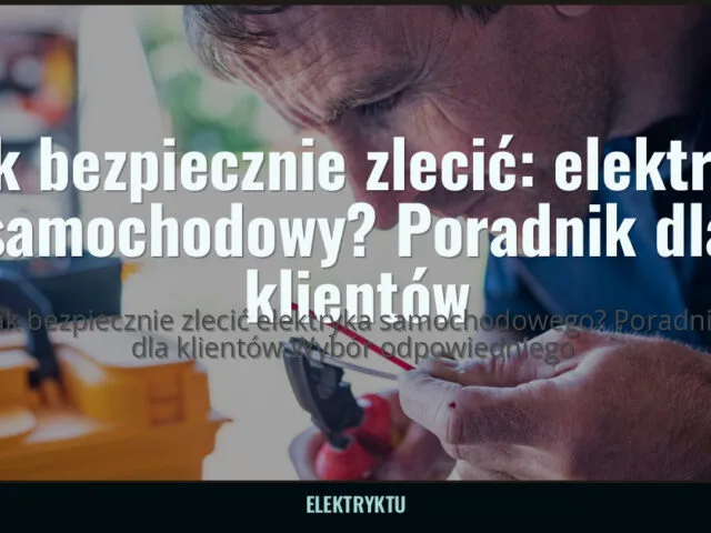 Jak bezpiecznie zlecić: elektryk samochodowy? Poradnik dla klientów — elektryktu.pl