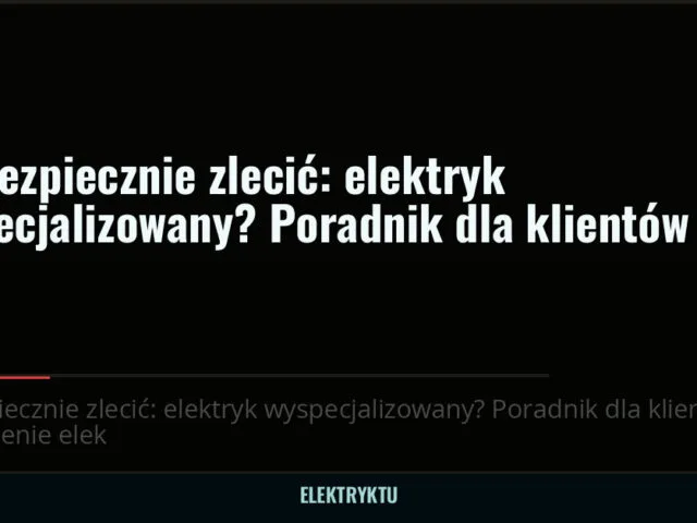Jak bezpiecznie zlecić: elektryk wyspecjalizowany? Poradnik dla klientów — elektryktu.pl