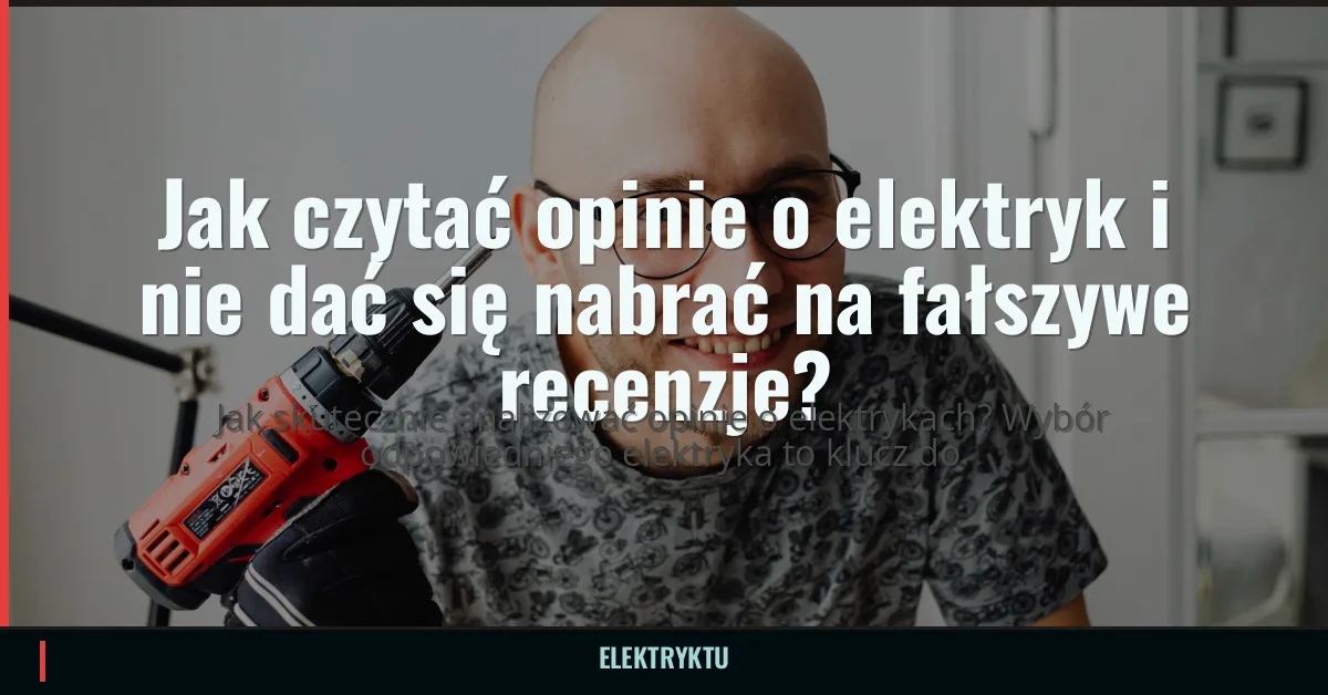 Jak czytać opinie o elektryk i nie dać się nabrać na fałszywe recenzje?