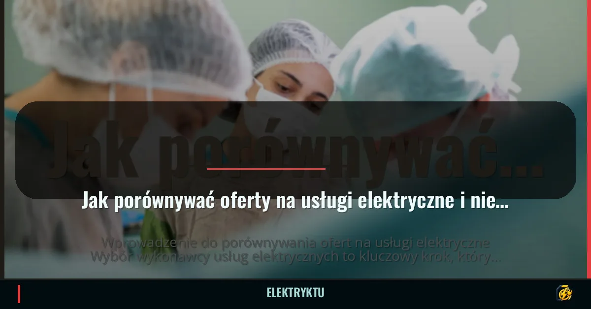 Jak porównywać oferty na usługi elektryczne i nie kierować się tylko ceną?