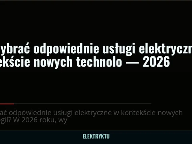 Jak wybrać odpowiednie usługi elektryczne w kontekście nowych technolo — 2026