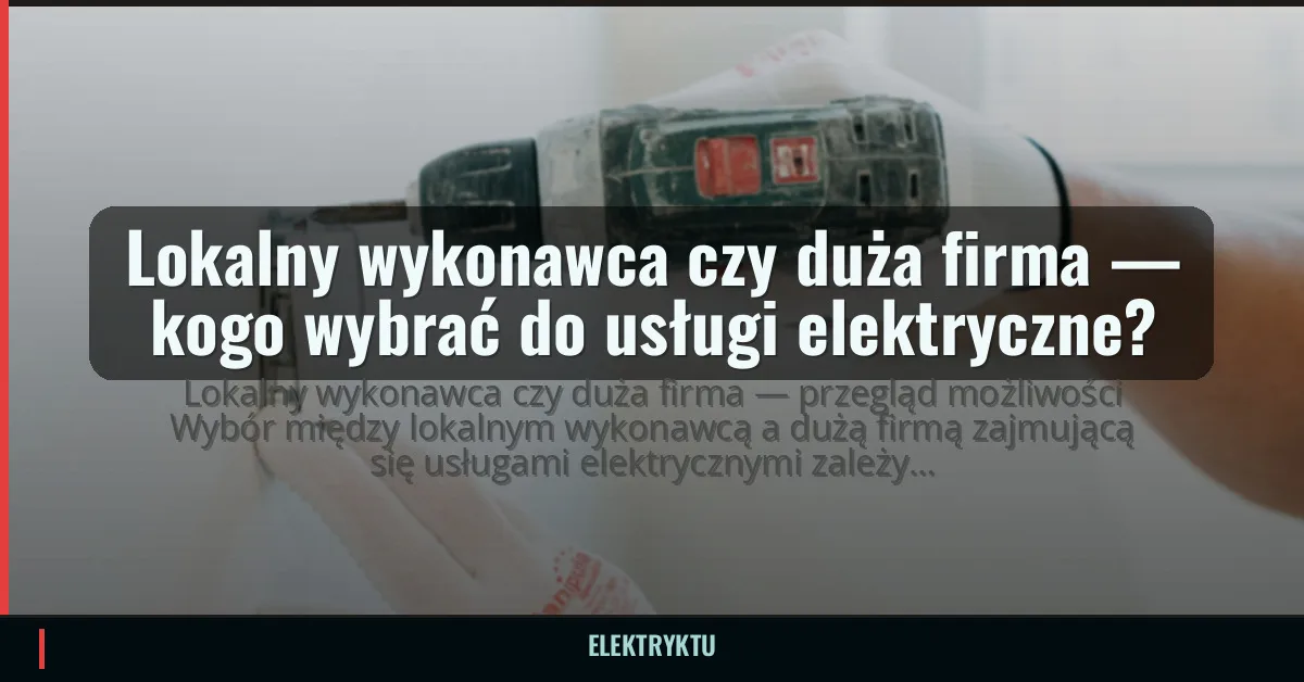Lokalny wykonawca czy duża firma — kogo wybrać do usługi elektryczne?
