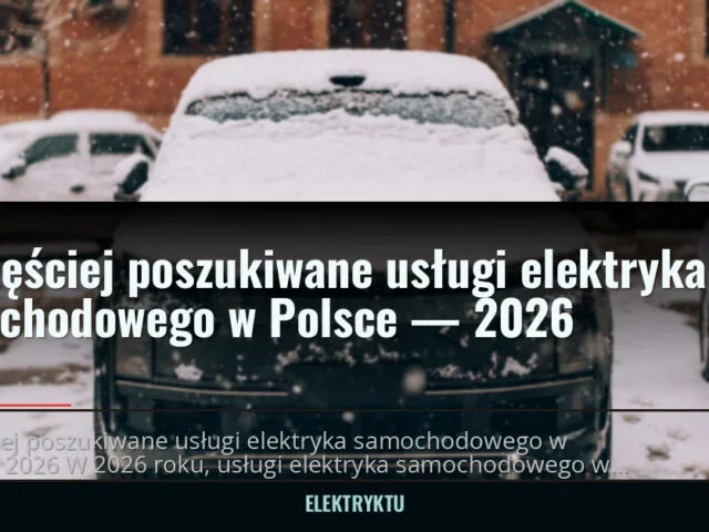Najczęściej poszukiwane usługi elektryka samochodowego w Polsce — 2026