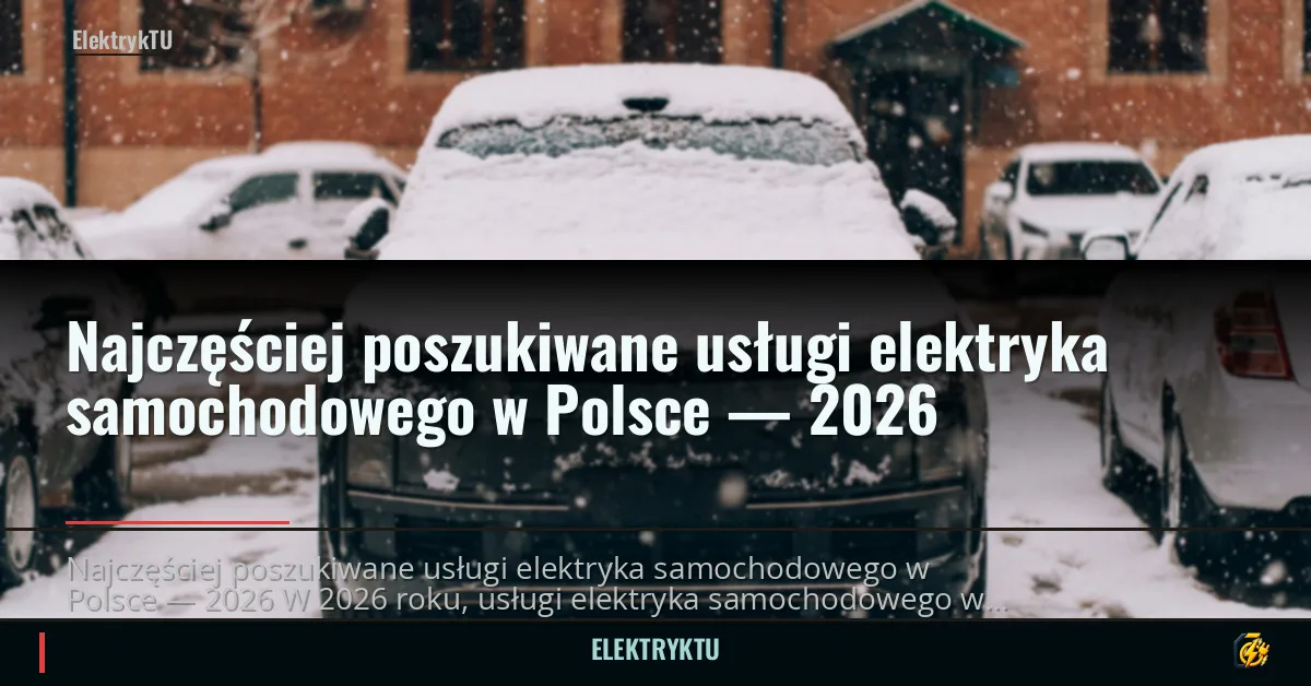 Najczęściej poszukiwane usługi elektryka samochodowego w Polsce — 2026