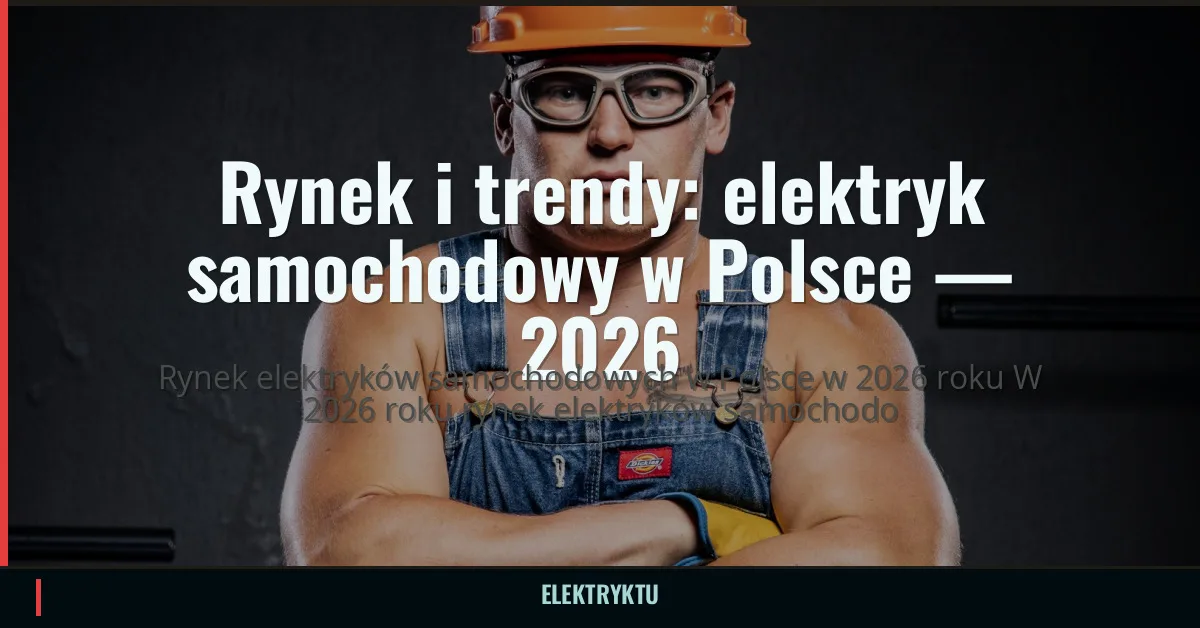 Rynek i trendy: elektryk samochodowy w Polsce — 2026