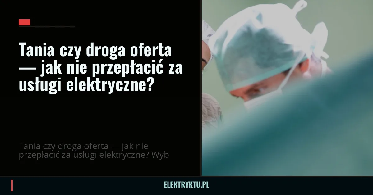 Tania czy droga oferta — jak nie przepłacić za usługi elektryczne?