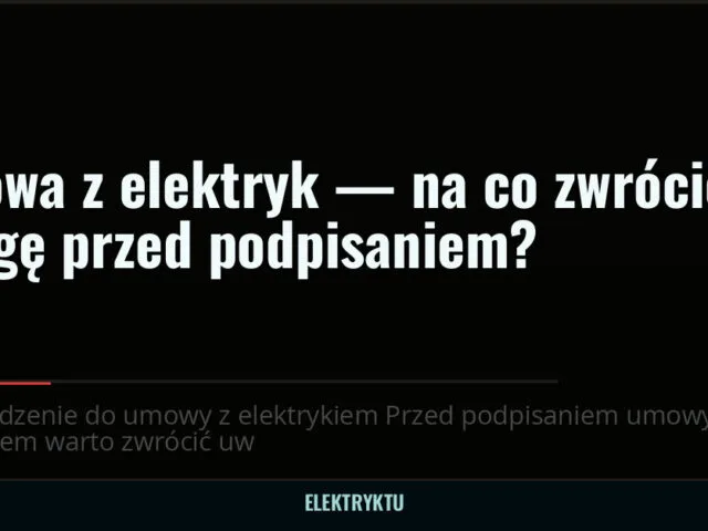 Umowa z elektryk — na co zwrócić uwagę przed podpisaniem?