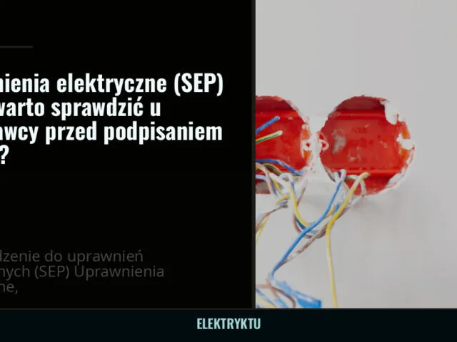 Uprawnienia elektryczne (SEP) — co warto sprawdzić u wykonawcy przed podpisaniem umowy? — elektryktu.pl