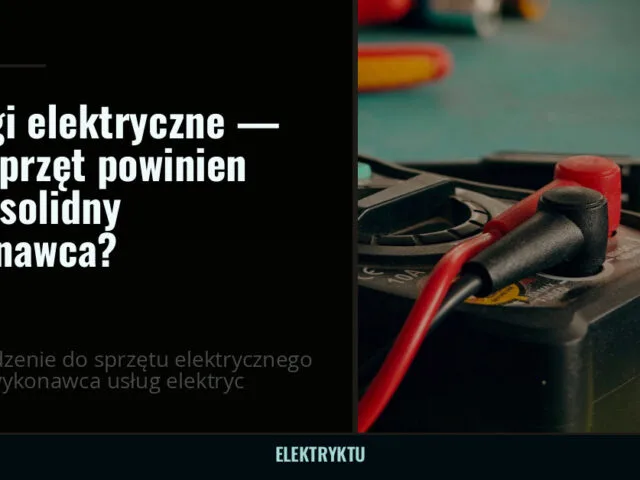 Usługi elektryczne — jaki sprzęt powinien mieć solidny wykonawca? — elektryktu.pl