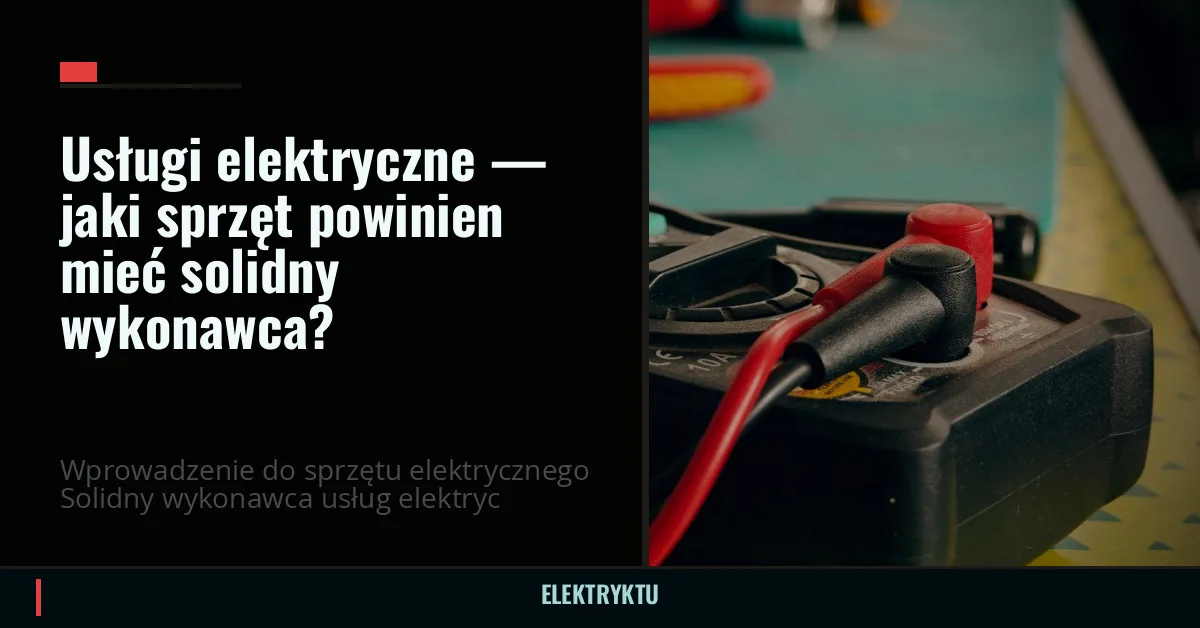 Usługi elektryczne — jaki sprzęt powinien mieć solidny wykonawca?