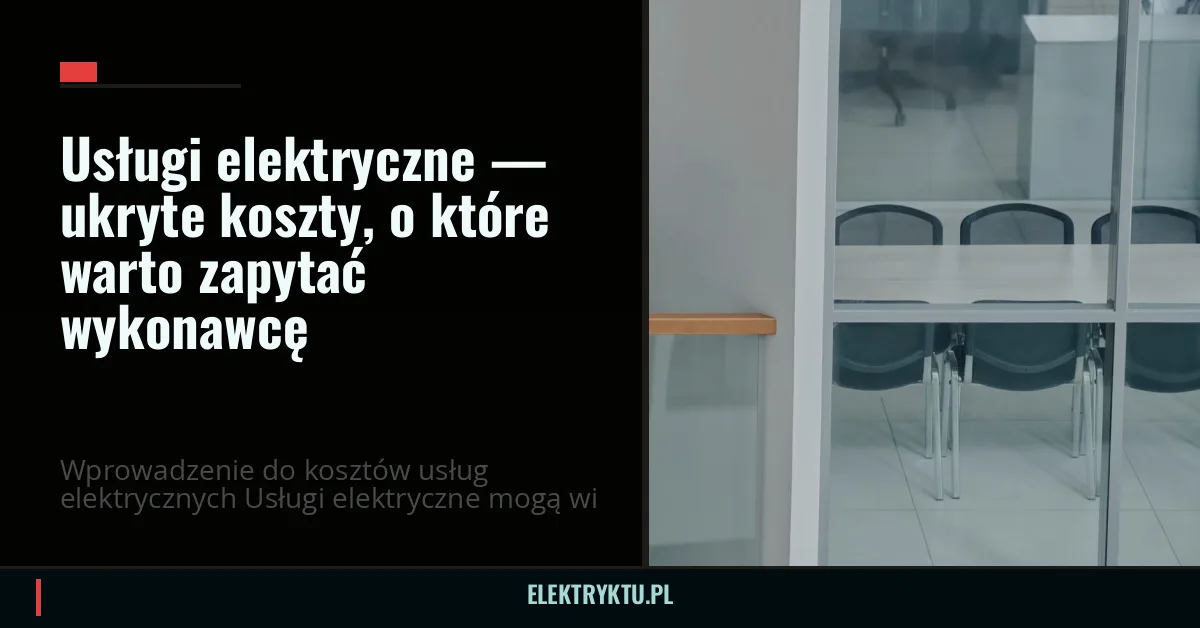 Usługi elektryczne — ukryte koszty, o które warto zapytać wykonawcę