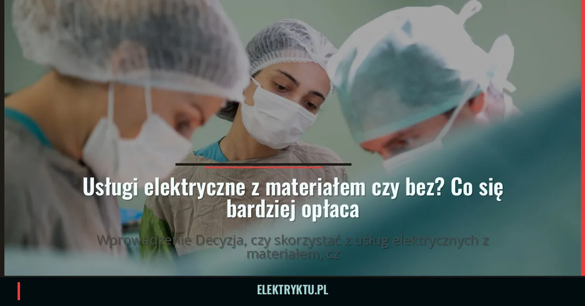 Usługi elektryczne z materiałem czy bez? Co się bardziej opłaca