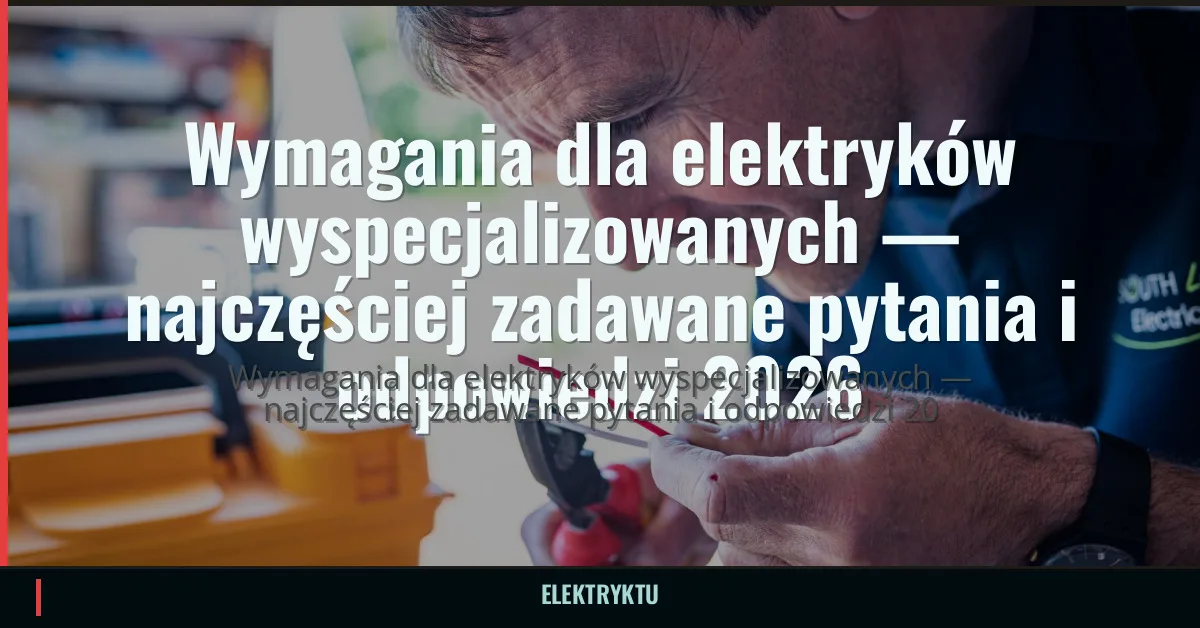 Wymagania dla elektryków wyspecjalizowanych — najczęściej zadawane pytania i odpowiedzi 2026